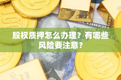 武汉股权质押怎么办理?有哪些风险要注意? 武汉股权质押怎么办理?有哪些风险要注意?