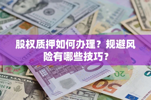 武汉股权质押如何办理?规避风险有哪些技巧? 武汉股权质押如何办理?规避风险有哪些技巧?