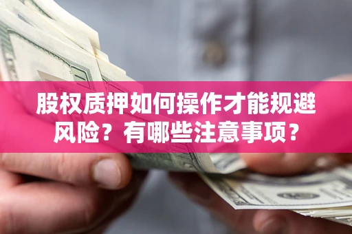 武汉股权质押如何操作才能规避风险?有哪些注意事项? 武汉股权质押如何操作才能规避风险?有哪些注意事项?