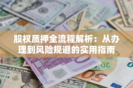 武汉股权质押全流程解析:从办理到风险规避的实用指南 武汉股权质押全流程解析:从办理到风险规避的实用指南