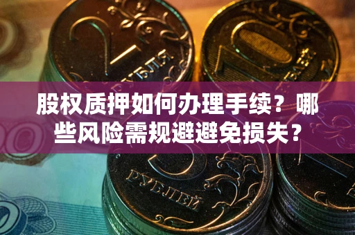 武汉股权质押如何办理手续?哪些风险需规避避免损失? 武汉股权质押如何办理手续?哪些风险需规避避免损失?