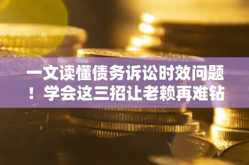 武汉一文读懂债务诉讼时效问题!学会这三招让老赖再难钻空子 武汉一文读懂债务诉讼时效问题!学会这三招让老赖再难钻空子