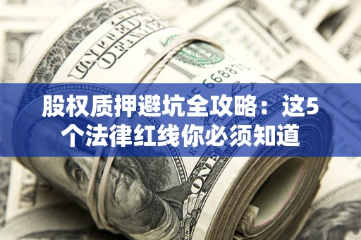武汉股权质押避坑全攻略:这5个法律红线你必须知道 武汉股权质押避坑全攻略:这5个法律红线你必须知道