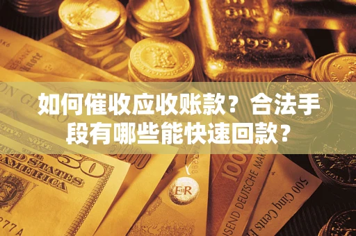 武汉如何催收应收账款?合法手段有哪些能快速回款? 武汉如何催收应收账款?合法手段有哪些能快速回款?