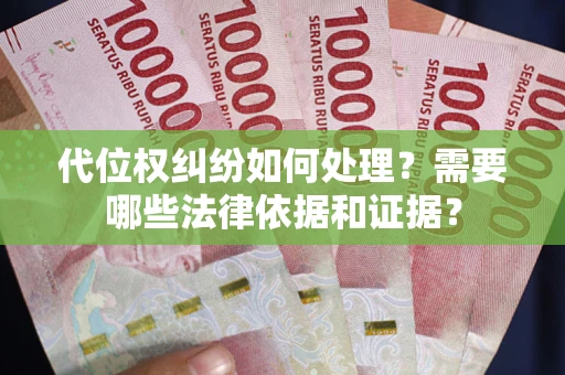 武汉代位权纠纷如何处理?需要哪些法律依据和证据? 武汉代位权纠纷如何处理?需要哪些法律依据和证据?