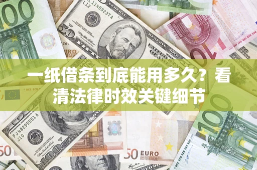 武汉一纸借条到底能用多久?看清法律时效关键细节 武汉一纸借条到底能用多久?看清法律时效关键细节