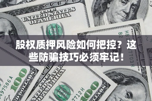 武汉股权质押风险如何把控?这些防骗技巧必须牢记! 武汉股权质押风险如何把控?这些防骗技巧必须牢记!