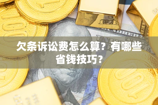 武汉欠条诉讼费怎么算?有哪些省钱技巧? 武汉欠条诉讼费怎么算?有哪些省钱技巧?