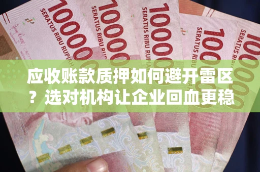 武汉应收账款质押如何避开雷区?选对机构让企业回血更稳 武汉应收账款质押如何避开雷区?选对机构让企业回血更稳