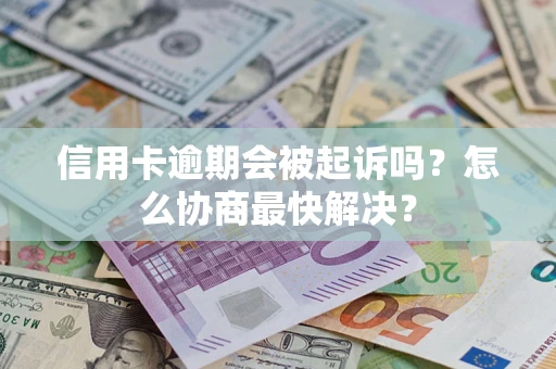 武汉信用卡逾期会被起诉吗?怎么协商最快解决? 武汉信用卡逾期会被起诉吗?怎么协商最快解决?
