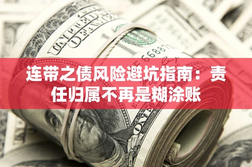武汉连带之债风险避坑指南:责任归属不再是糊涂账 武汉连带之债风险避坑指南:责任归属不再是糊涂账
