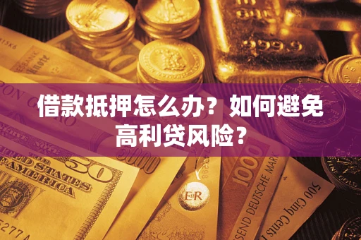 武汉借款抵押怎么办?如何避免高利贷风险? 武汉借款抵押怎么办?如何避免高利贷风险?